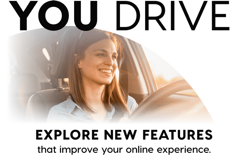 You Drive - Explore new features that improve your online experience.