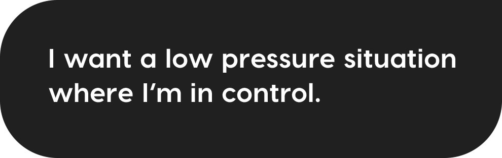 I want a low pressure situation where I'm in control.